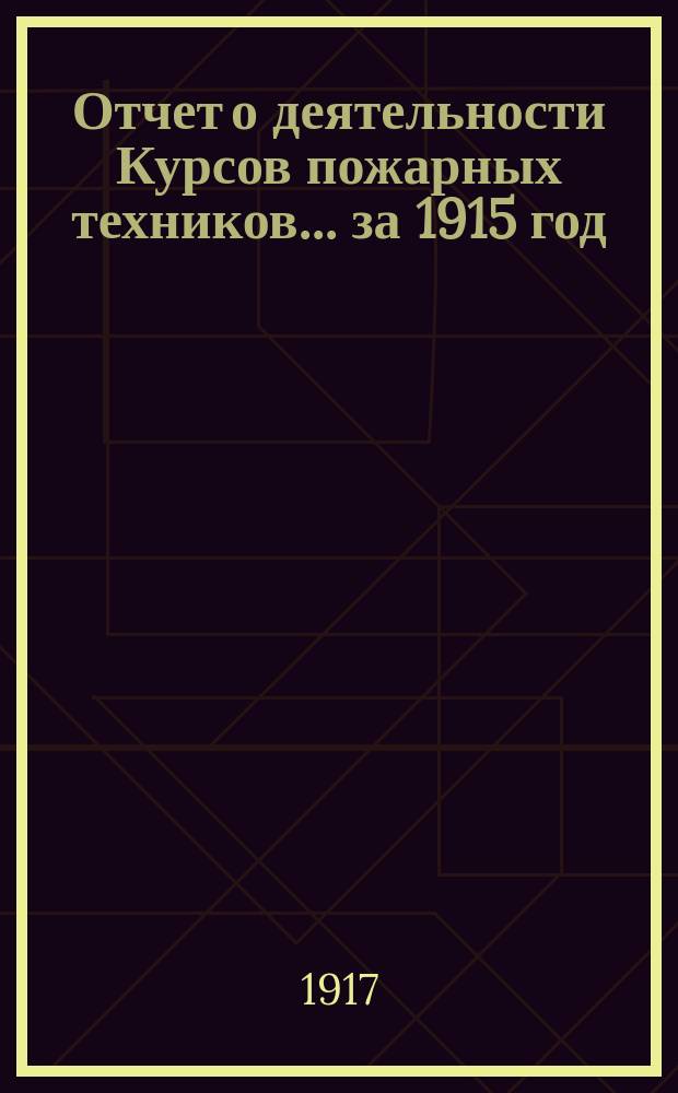 Отчет о деятельности Курсов пожарных техников... за 1915 год