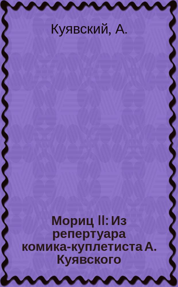 Мориц II : Из репертуара комика-куплетиста А. Куявского