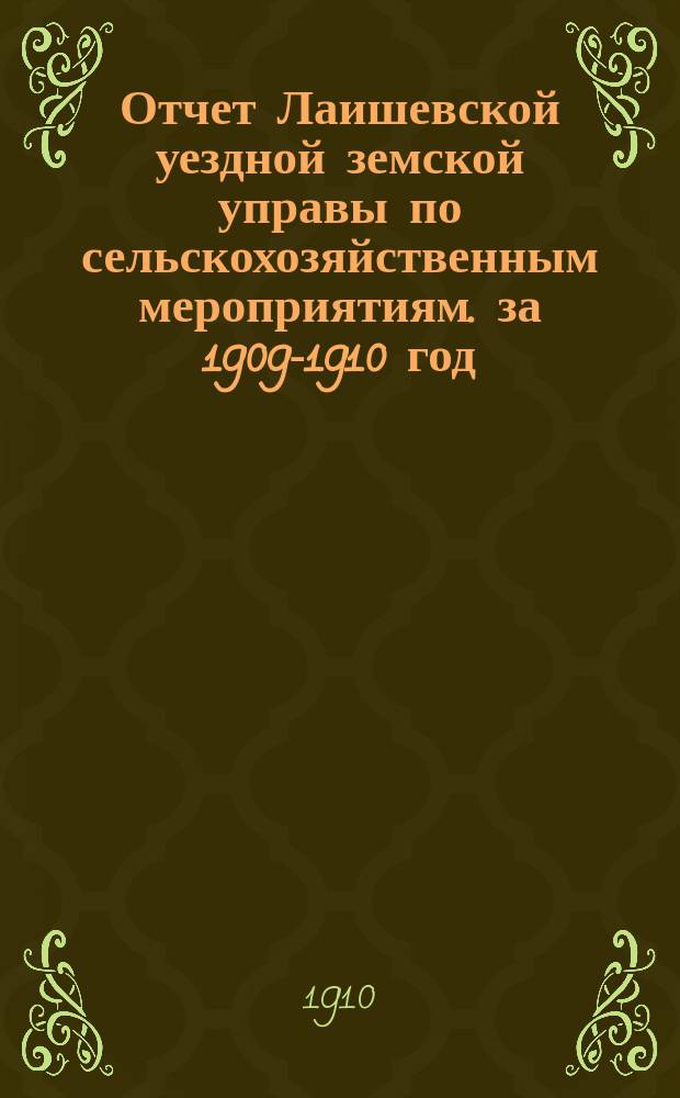 Отчет Лаишевской уездной земской управы по сельскохозяйственным мероприятиям. за 1909-1910 год