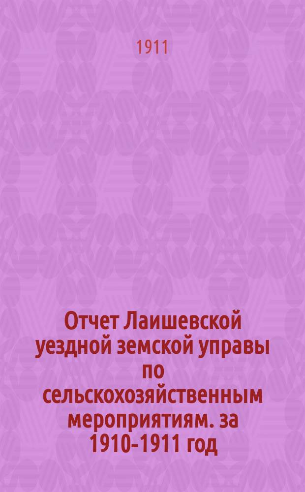 Отчет Лаишевской уездной земской управы по сельскохозяйственным мероприятиям. за 1910-1911 год