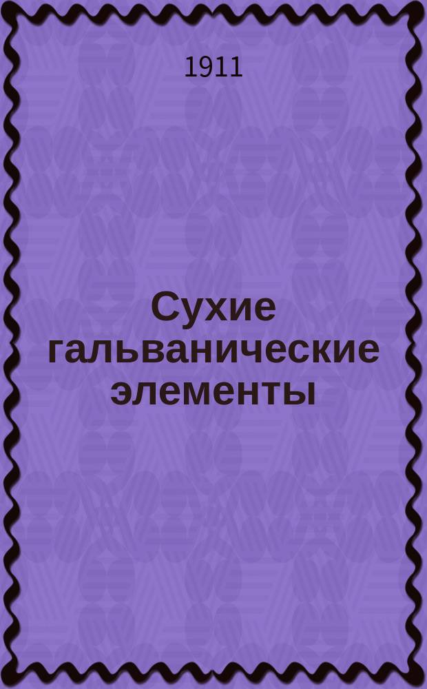 Сухие гальванические элементы : Домаш. изготовление сухих элементов различ. систем