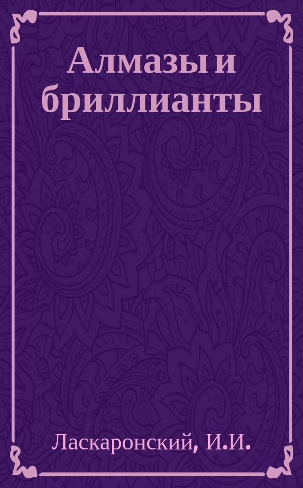 Алмазы и бриллианты : Очерк И.И. Ласкаронского