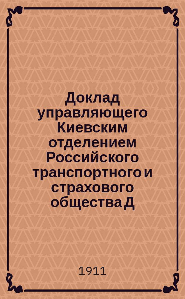 Доклад управляющего Киевским отделением Российского транспортного и страхового общества Д.Г. Левенштейна об использовании водного пути Рига-Херсон в прямом и ломаном сообщениях, почитанный 1 июля 1911 г. на общем собрании совещания, состоявшегося при Правлении Киевского округа п. с. для обсуждения предположений о работах на водяных путях округа на 1912 год