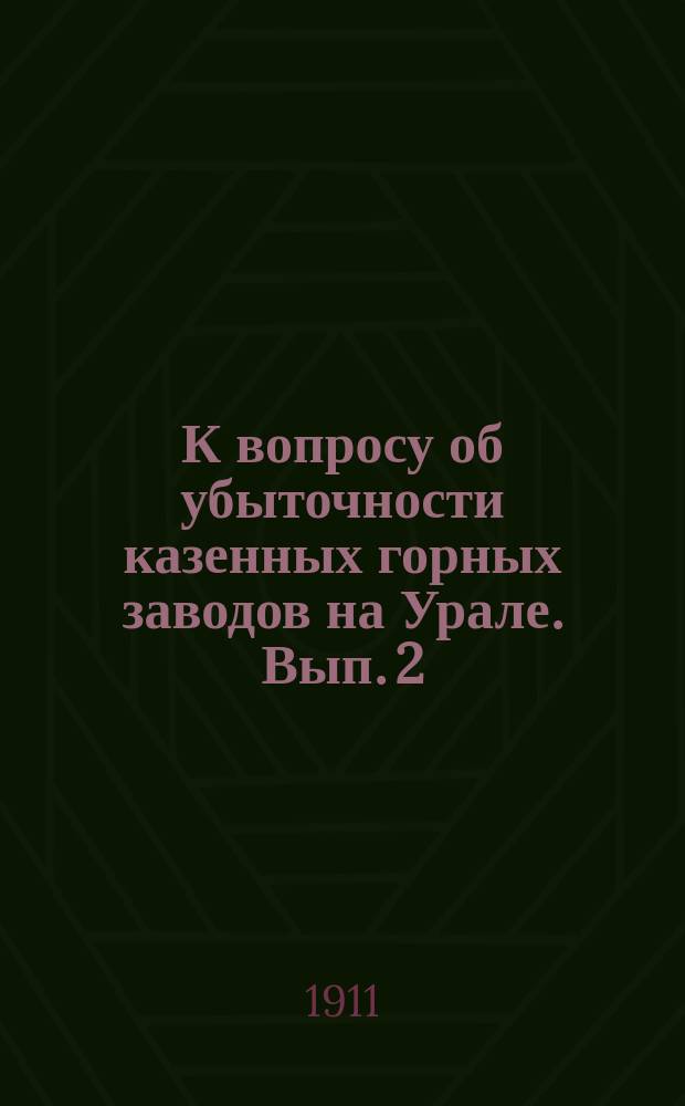 К вопросу об убыточности казенных горных заводов на Урале. Вып. 2 : Отчет по Горноблагодатскому округу за 1910 год