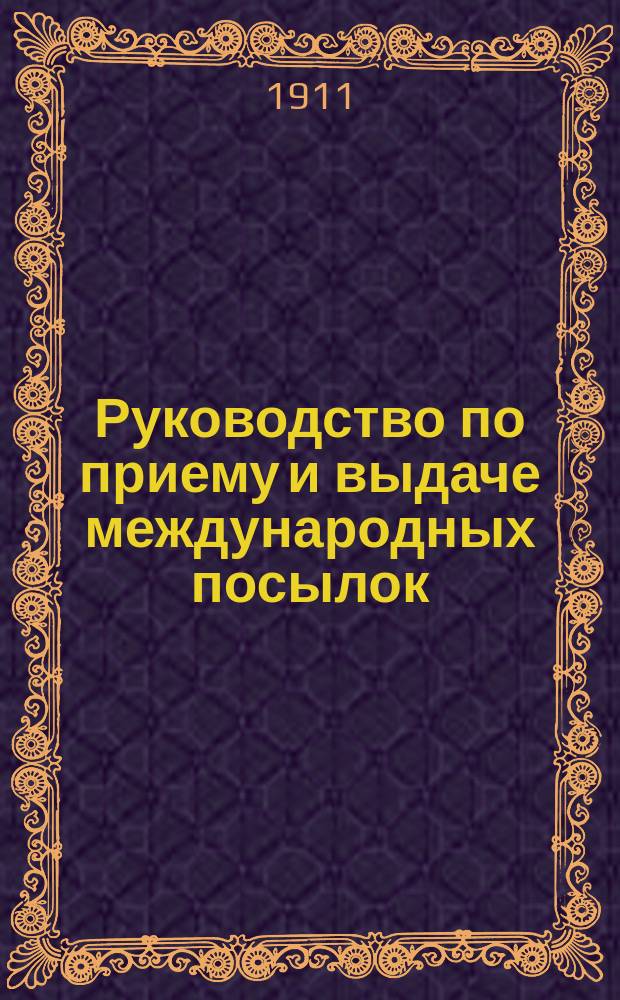 Руководство по приему и выдаче международных посылок : Испр. по июль 1911
