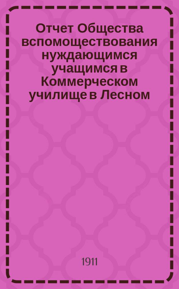 Отчет Общества вспомоществования нуждающимся учащимся в Коммерческом училище в Лесном... ... за 1910 г.