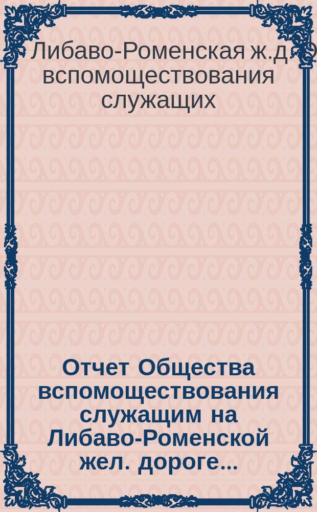 Отчет Общества вспомоществования служащим на Либаво-Роменской жел. дороге...