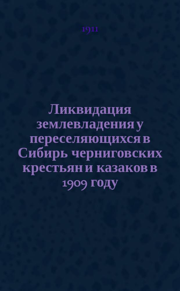 Ликвидация землевладения у переселяющихся в Сибирь черниговских крестьян и казаков в 1909 году