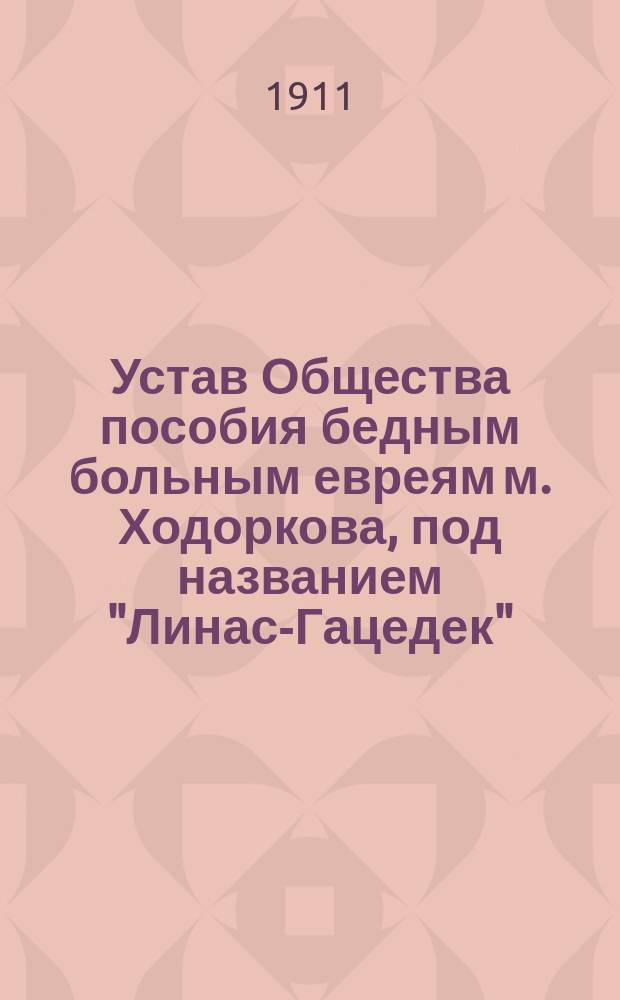 Устав Общества пособия бедным больным евреям м. Ходоркова, под названием "Линас-Гацедек" (Благоугодное бдение)