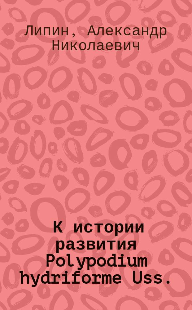 ... К истории развития Polypodium hydriforme Uss.