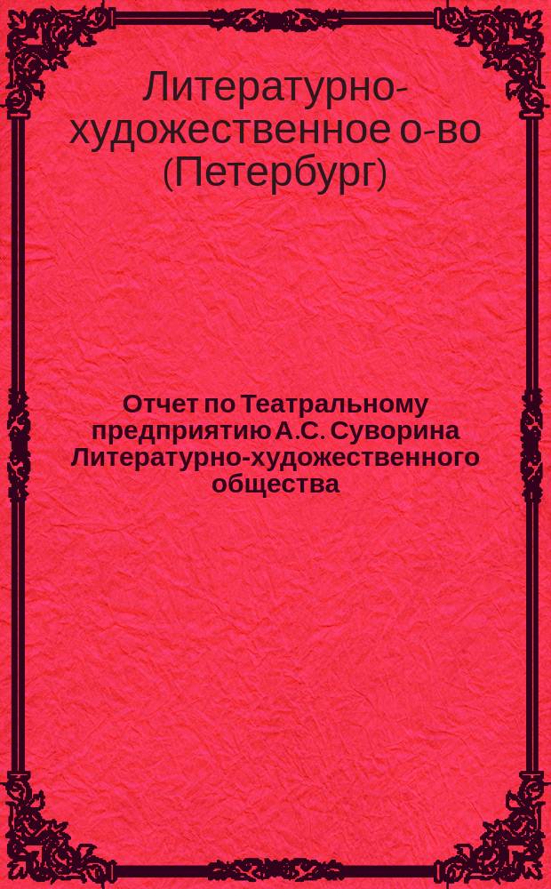 Отчет по Театральному предприятию А.С. Суворина Литературно-художественного общества...