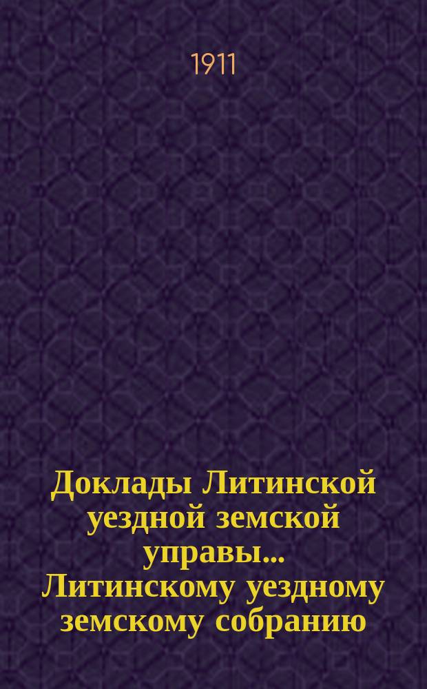 Доклады Литинской уездной земской управы... Литинскому уездному земскому собранию...