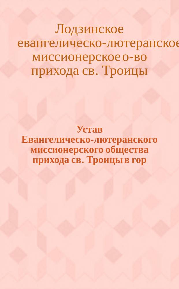 Устав Евангелическо-лютеранского миссионерского общества прихода св. Троицы в гор. Лодзи : Утв. 6 нояб. 1910 г.