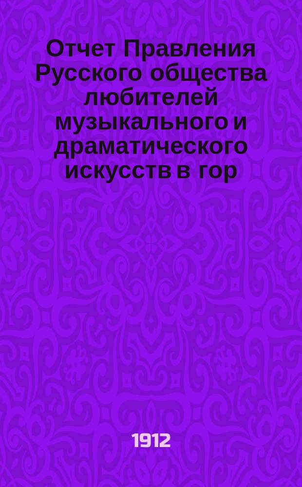 Отчет Правления Русского общества любителей музыкального и драматического искусств в гор. Лодзи... ... за 1911/1912 год