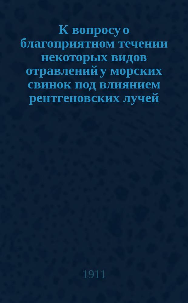К вопросу о благоприятном течении некоторых видов отравлений у морских свинок под влиянием рентгеновских лучей