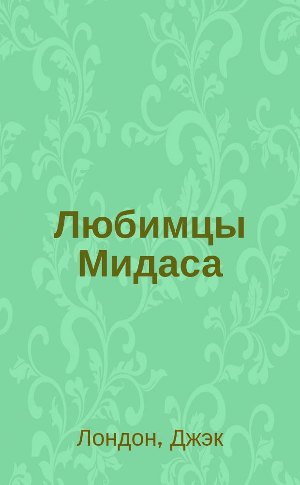 ... Любимцы Мидаса; Тень и блеск; Ущелье сплошного золота / Джэк Лондон; Пер. с англ. кн. Е. Кудашевой