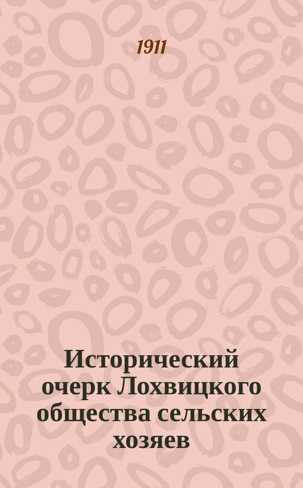 Исторический очерк Лохвицкого общества сельских хозяев : Ч. 1. Ч. 1 : Деятельность Общества в первые 25 лет (1886-1911 г.)