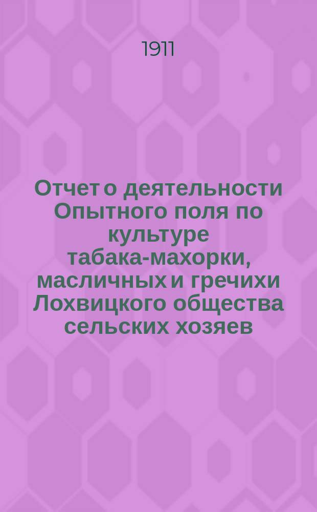 Отчет о деятельности Опытного поля по культуре табака-махорки, масличных и гречихи Лохвицкого общества сельских хозяев...