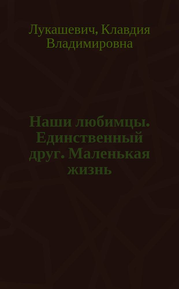 Наши любимцы. Единственный друг. Маленькая жизнь : Рассказы для детей