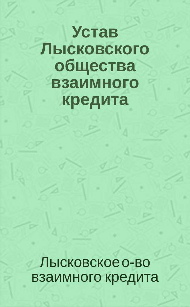 Устав Лысковского общества взаимного кредита : Утв. 17 авг. 1910 г.
