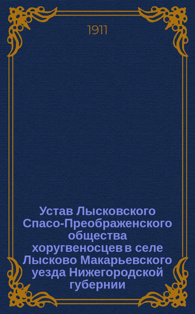 Устав Лысковского Спасо-Преображенского общества хоругвеносцев в селе Лысково Макарьевского уезда Нижегородской губернии : Утв. 28 июля 1911 г.