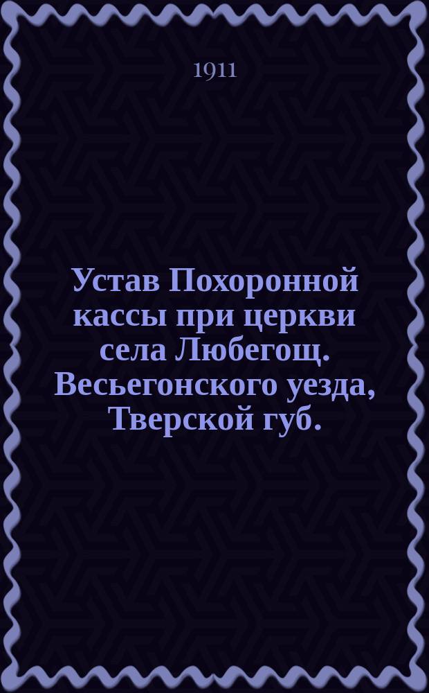 Устав Похоронной кассы при церкви села Любегощ. Весьегонского уезда, Тверской губ.