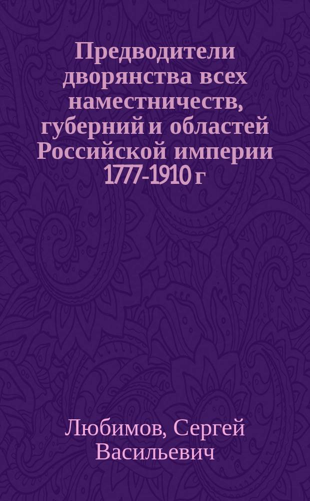 Предводители дворянства всех наместничеств, губерний и областей Российской империи 1777-1910 г.