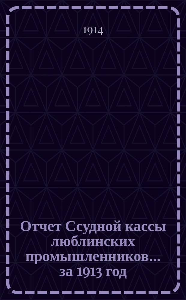 Отчет Ссудной кассы люблинских промышленников... ... за 1913 год