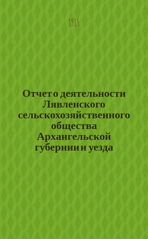 Отчет о деятельности Лявленского сельскохозяйственного общества Архангельской губернии и уезда... ... за 1914 год