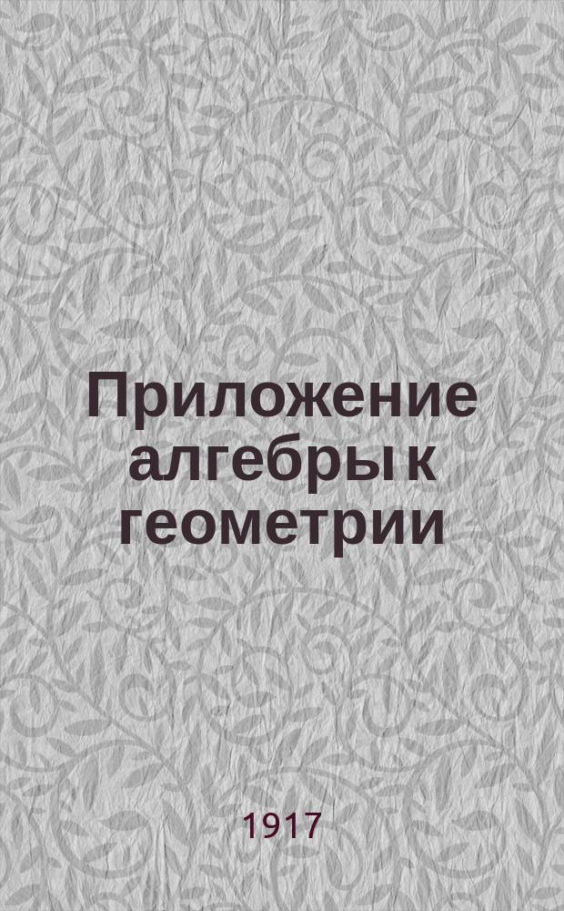 Приложение алгебры к геометрии : Алгебраический метод решения геометр. задач на построение : (Для муж. гимназий) : Сост. применительно к послед. программе..