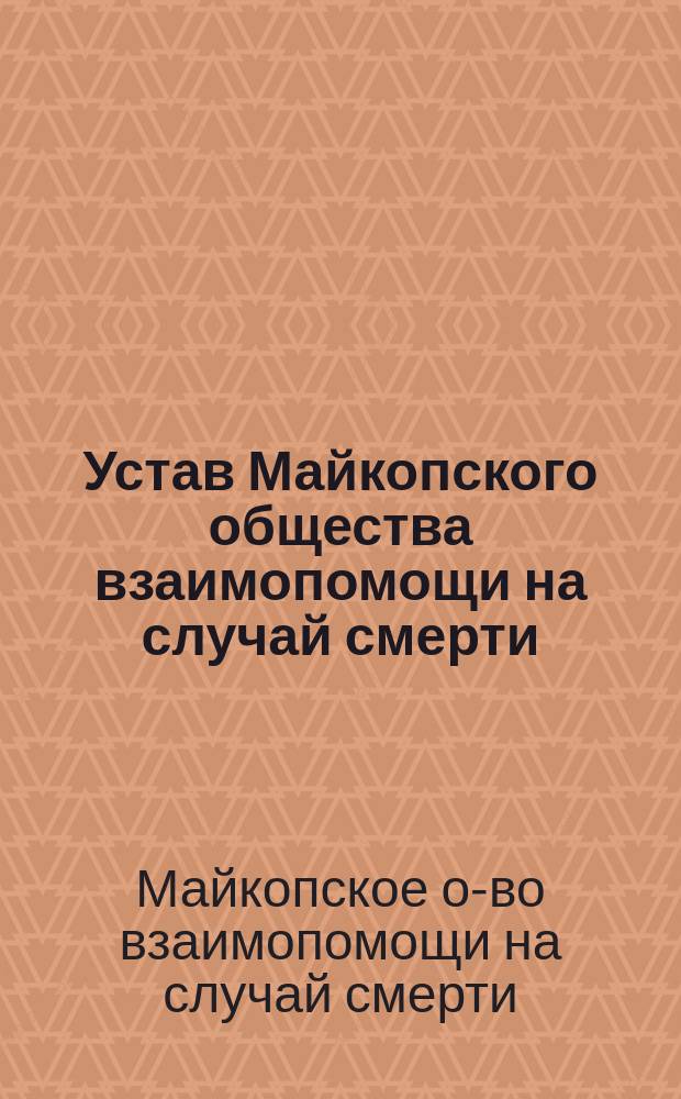 Устав Майкопского общества взаимопомощи на случай смерти : Утв. 15 апр. 1906 г.