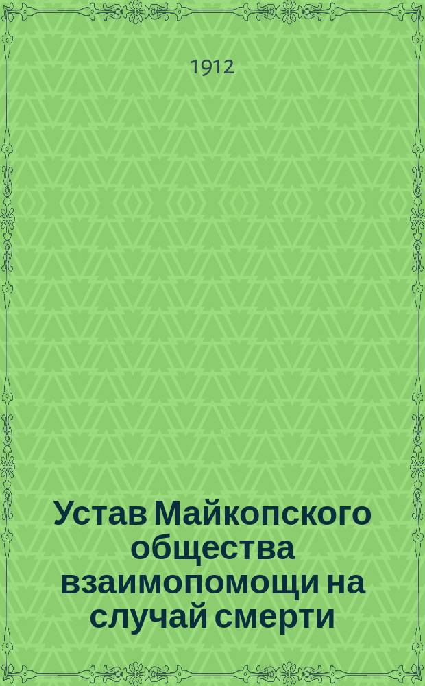Устав Майкопского общества взаимопомощи на случай смерти : Утв. 15 апр. 1906 г.