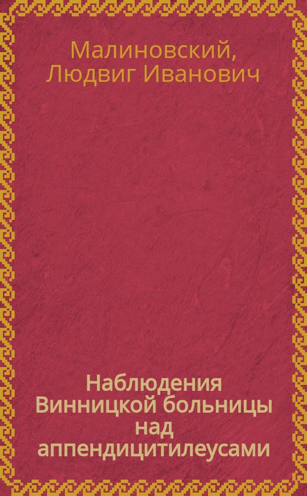 Наблюдения Винницкой больницы над аппендицитилеусами : Очеред. гл. отчетов Винниц. больницы