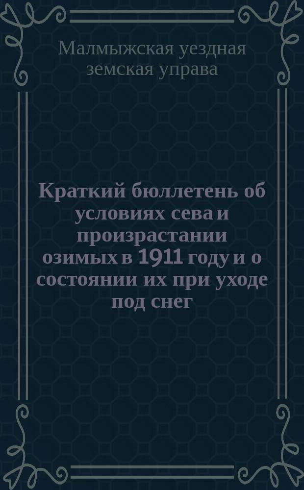 Краткий бюллетень об условиях сева и произрастании озимых в 1911 году и о состоянии их при уходе под снег (по сообщ. 219 добровол. с.-х. корреспондентов)