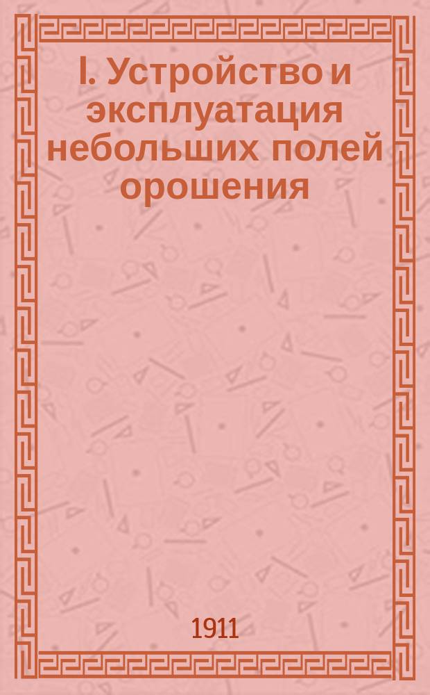 I. Устройство и эксплуатация небольших полей орошения; II. Сожигательные печи системы Кори: Докл. инж. А.М. Мальцева / М.П.С. Комис. по исслед. систем ассенизации ж.-д. станций