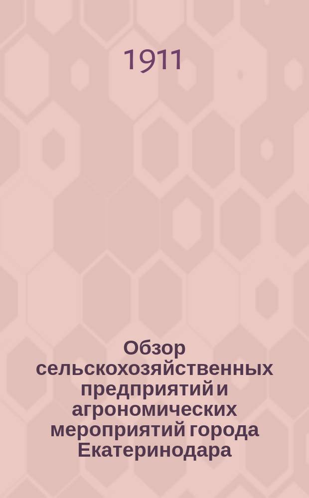 Обзор сельскохозяйственных предприятий и агрономических мероприятий города Екатеринодара... ... в 1910 году