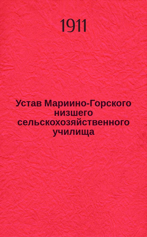 Устав Мариино-Горского низшего сельскохозяйственного училища: Утв. 7 янв. 1911 г.; Штат..