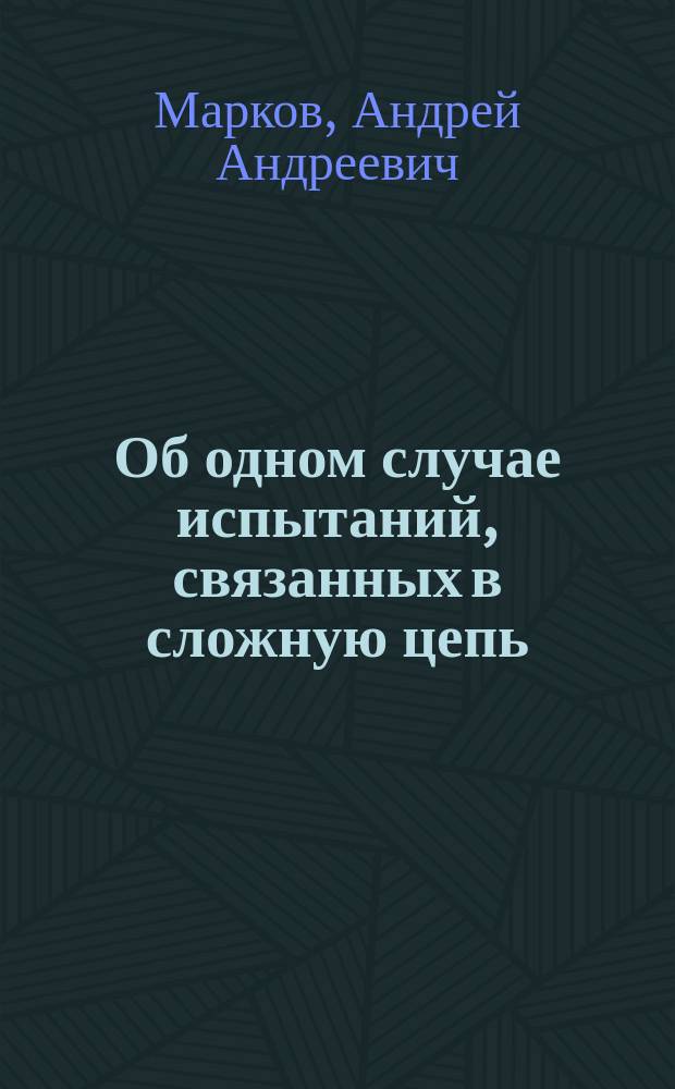 Об одном случае испытаний, связанных в сложную цепь : Доложено на заседании физ.-мат. отд-ния 1911 г.