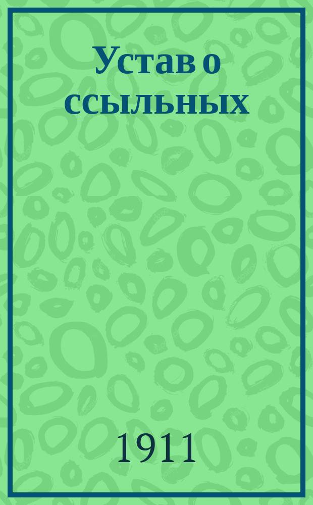 Устав о ссыльных (по изданию 1909 года) : С разъяснениями Правительствующего сената с алф. предмет. указ. и с прил. извлеч. из правил о предоставлении льгот ссыльным, работавшим по сооружению в Сибири ж. д., а также Амур. ж. д., извлеч. из всемилостивейших манифестов и высочайших указов, с прил. Положения о полицейском надзоре, учрежден. по распоряж. адм. властей, Правил об удалении вредных и порочных членов из О-ва сел. обывателей и др