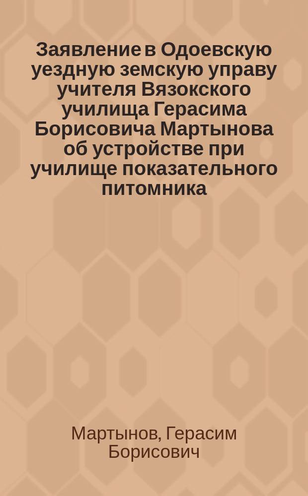 Заявление в Одоевскую уездную земскую управу учителя Вязокского училища Герасима Борисовича Мартынова [об устройстве при училище показательного питомника, огорода и пчельника]