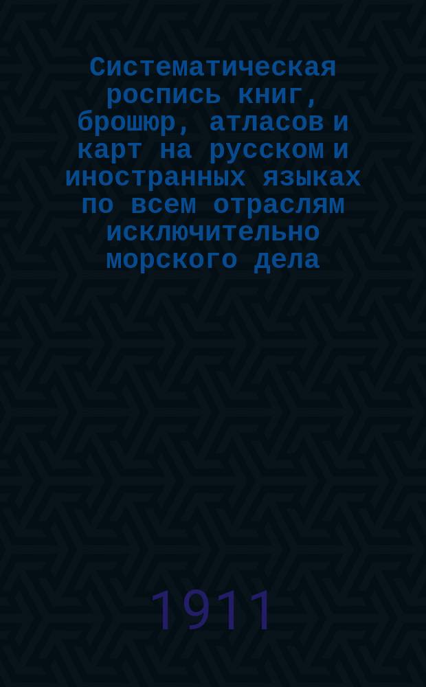 Систематическая роспись книг, брошюр, атласов и карт на русском и иностранных языках по всем отраслям исключительно морского дела : Из собр. книгоизд. Николая Гавриловича Мартынова, сост. им самим. Вып. 1-3