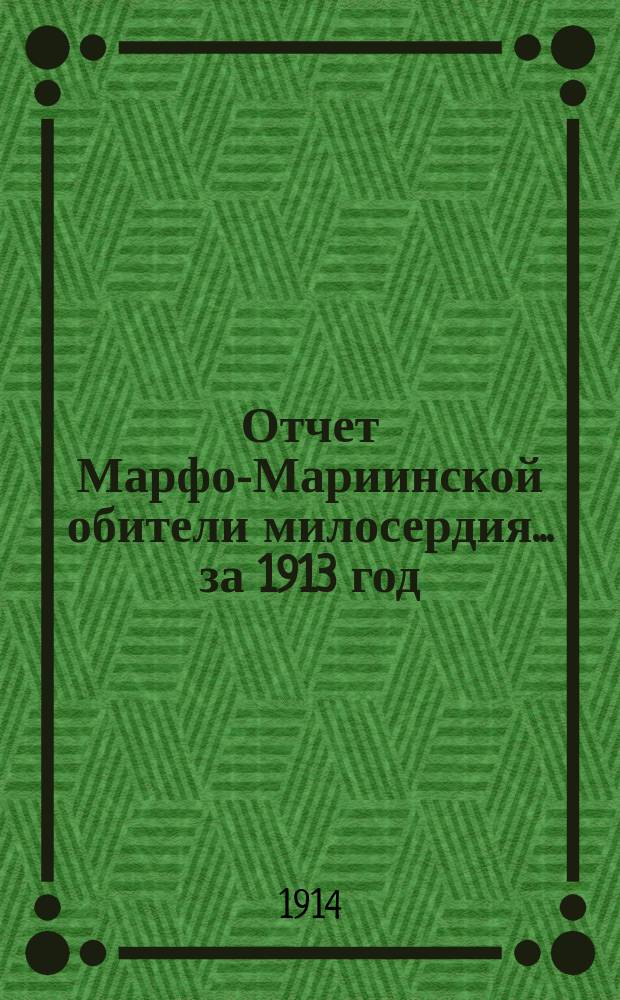 Отчет Марфо-Мариинской обители милосердия... за 1913 год