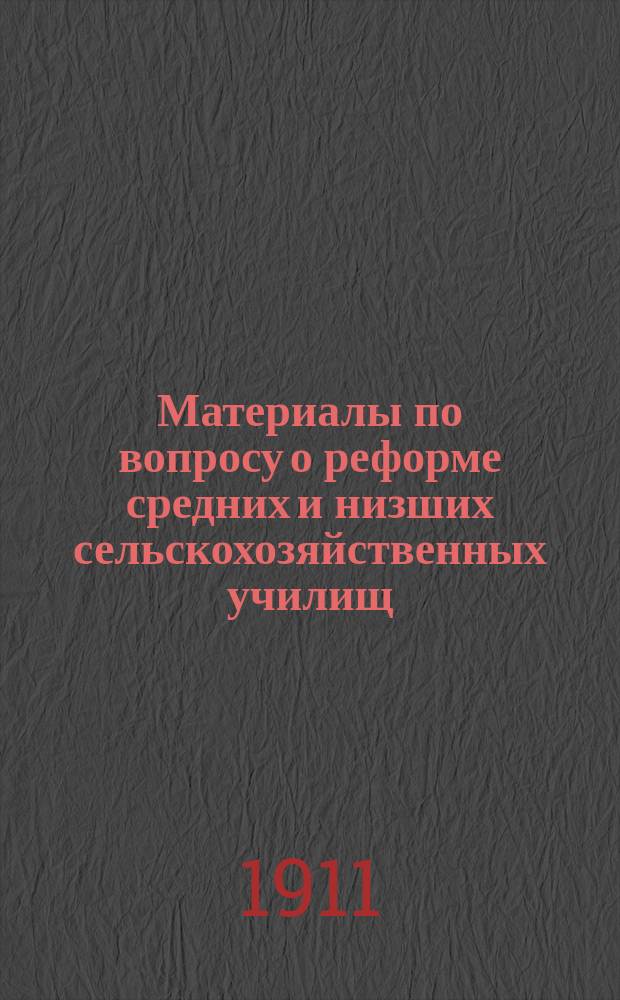 Материалы по вопросу о реформе средних и низших сельскохозяйственных училищ : Свод мнений пед. советов некоторых сред. и низш. с.-х. учеб. заведений о наилучшем приспособлении их к задачам подгот. к обществ. агр. службе. 1-. 1 : Средние сельскохозяйственные училища
