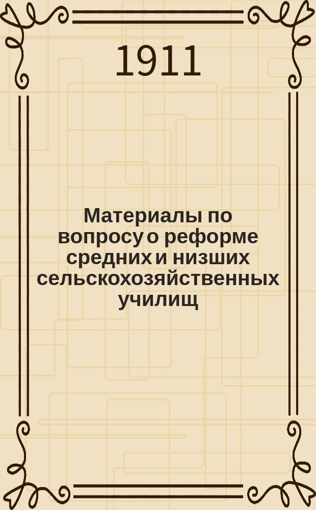 Материалы по вопросу о реформе средних и низших сельскохозяйственных училищ : Свод мнений пед. советов некоторых сред. и низш. с.-х. учеб. заведений о наилучшем приспособлении их к задачам подгот. к обществ. агр. службе. 1-. 2 : Низшие сельскохозяйственные училища
