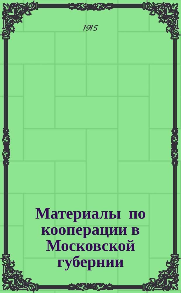 Материалы по кооперации в Московской губернии : Вып. 1. Вып. 13 : Журнал Совещания представителей кооперативных организаций Московской губернии 19 июля 1915 года. II. Материалы о деятельности кооперативных комитетов Московской губернии в 1915 году