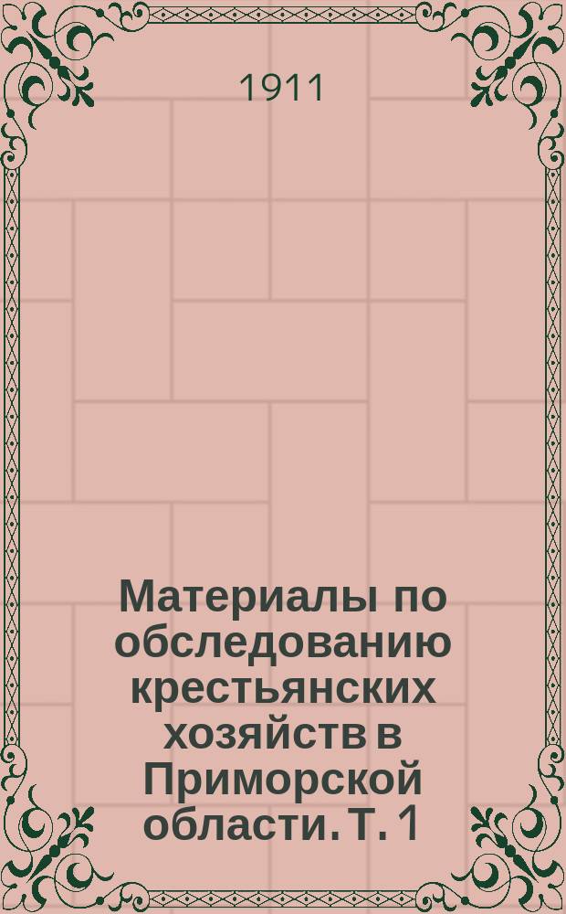 Материалы по обследованию крестьянских хозяйств в Приморской области. Т. 1 : Старожилы-стодесятинники