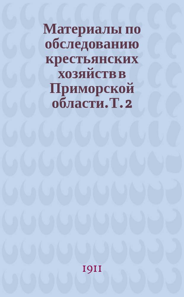 Материалы по обследованию крестьянских хозяйств в Приморской области. Т. 2 : Старожилы-стодесятинники