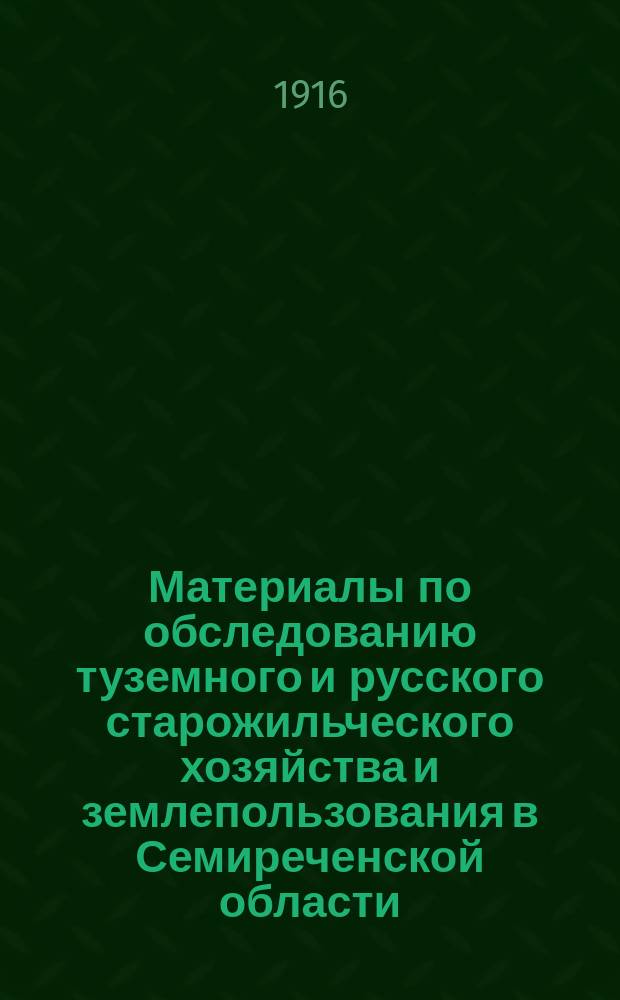Материалы по обследованию туземного и русского старожильческого хозяйства и землепользования в Семиреченской области, собранные и разработанные под руководством П.П. Румянцева : Т. 1-. Т. 7 : Пишпекский уезд