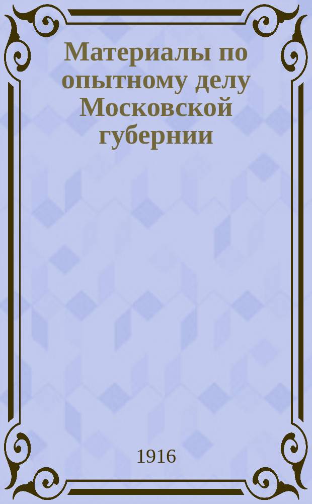 Материалы по опытному делу Московской губернии : Вып. 1-. Вып. 10 : [Сводка результатов коллективных опытов с минеральными удобрениями в Московской губернии под рожь, овес, лен, картофель и некоторые другие культуры за 1912 год]