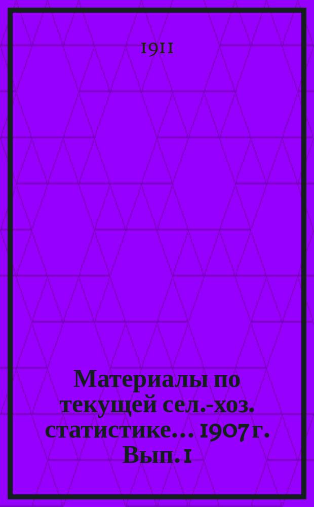 Материалы по текущей сел.-хоз. статистике ... 1907 г. Вып. 1 : Время сева и уборки хлебов, время сенокоса